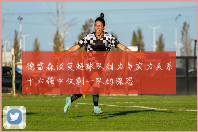 德雷森谈英超球队财力与实力关系十六强中仅剩一队的深思