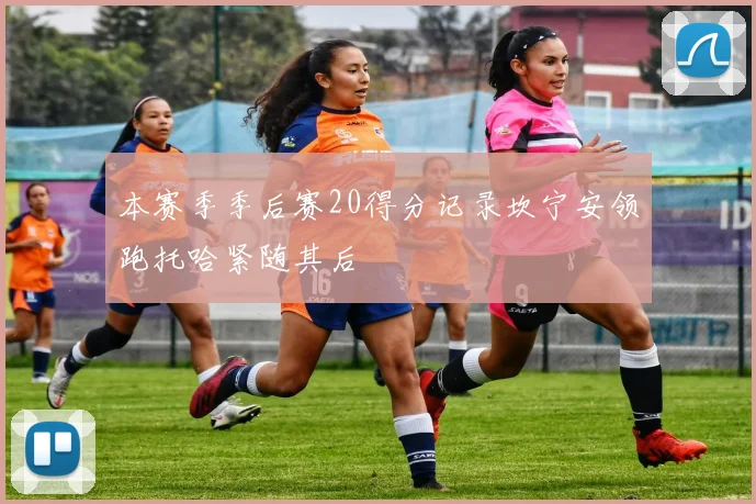 本赛季季后赛20得分记录坎宁安领跑托哈紧随其后