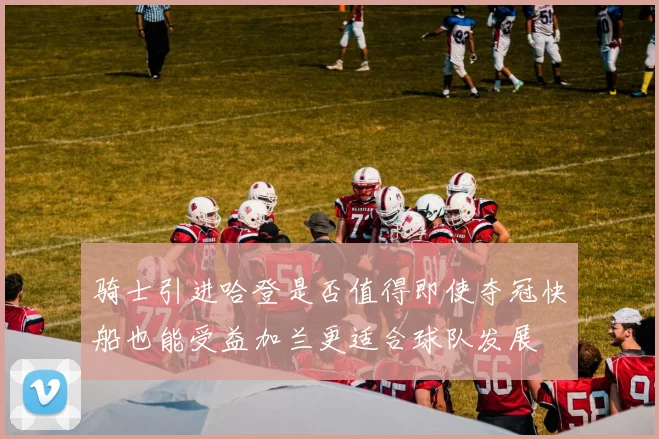 骑士引进哈登是否值得即使夺冠快船也能受益加兰更适合球队发展