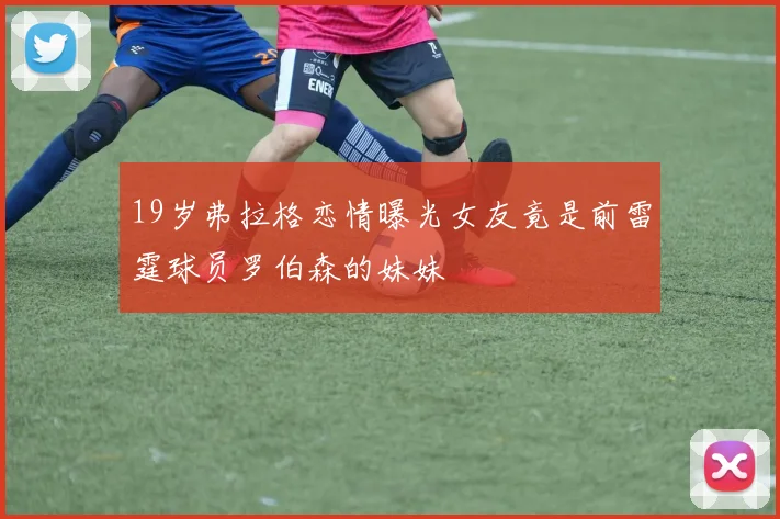 19岁弗拉格恋情曝光女友竟是前雷霆球员罗伯森的妹妹