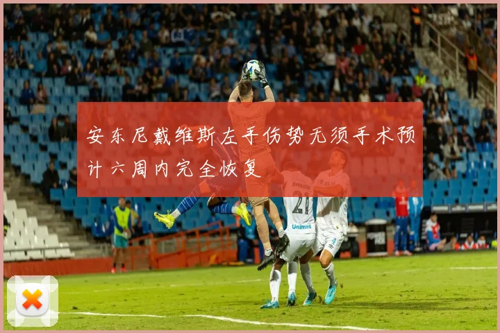 安东尼戴维斯左手伤势无须手术预计六周内完全恢复