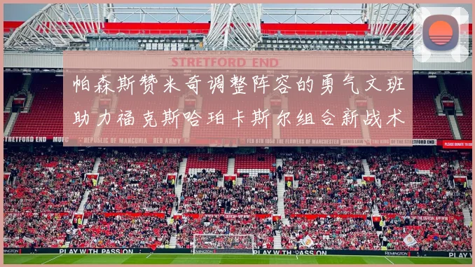 帕森斯赞米奇调整阵容的勇气文班助力福克斯哈珀卡斯尔组合新战术