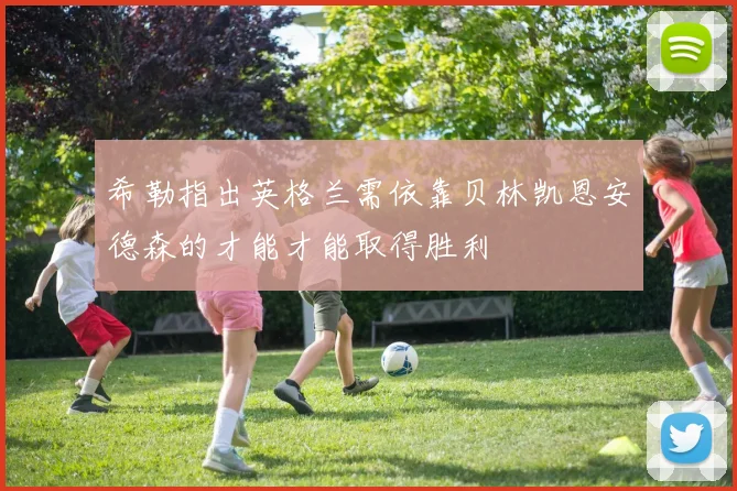 希勒指出英格兰需依靠贝林凯恩安德森的才能才能取得胜利