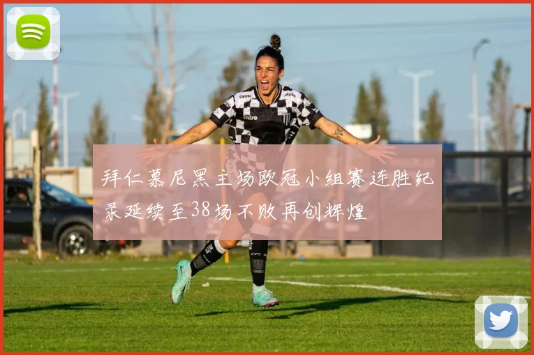 拜仁慕尼黑主场欧冠小组赛连胜纪录延续至38场不败再创辉煌