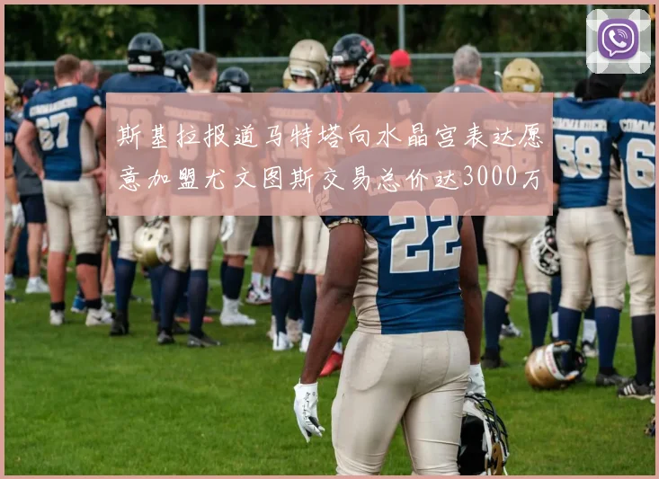 斯基拉报道马特塔向水晶宫表达愿意加盟尤文图斯交易总价达3000万欧元