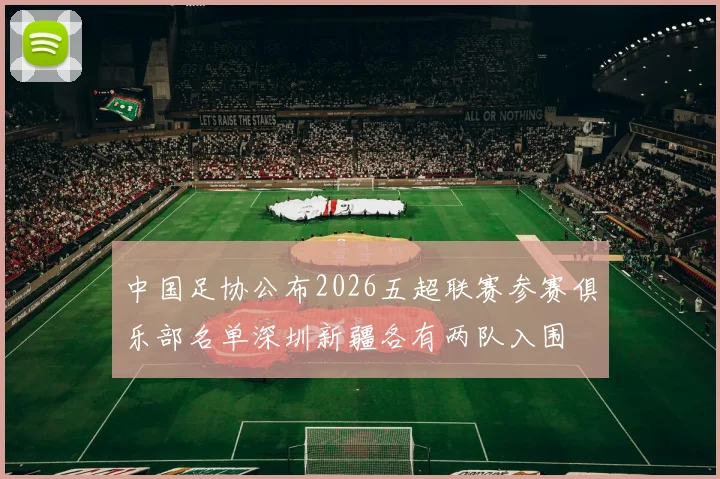 中国足协公布2026五超联赛参赛俱乐部名单深圳新疆各有两队入围