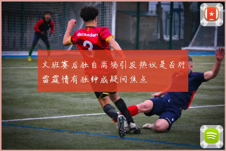 文班赛后独自离场引发热议是否对雷霆情有独钟成疑问焦点